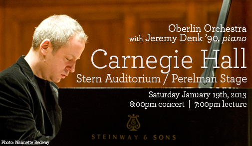 Oberlin Orchestra with Jeremy Denk '90, piano: CARNEGIE HALL; Stern Auditorium / Perelman Stage; Saturday January 19th, 2013; 8:00pm concert; 7:00pm lecture
